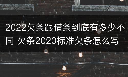 2022欠条跟借条到底有多少不同 欠条2020标准欠条怎么写