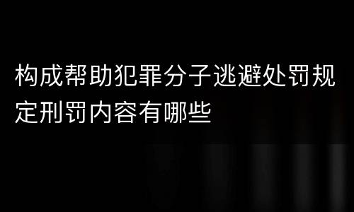 构成帮助犯罪分子逃避处罚规定刑罚内容有哪些