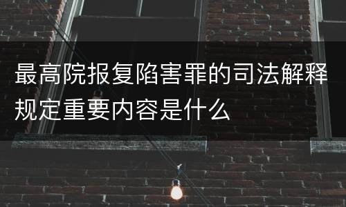 最高院报复陷害罪的司法解释规定重要内容是什么