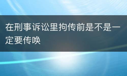 在刑事诉讼里拘传前是不是一定要传唤