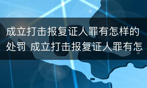 成立打击报复证人罪有怎样的处罚 成立打击报复证人罪有怎样的处罚措施