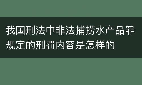 我国刑法中非法捕捞水产品罪规定的刑罚内容是怎样的