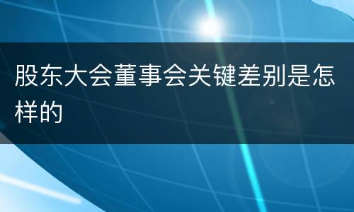 股东大会董事会关键差别是怎样的