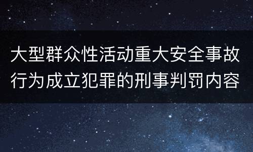 大型群众性活动重大安全事故行为成立犯罪的刑事判罚内容是哪些