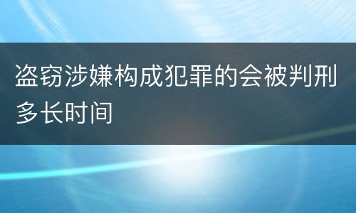 盗窃涉嫌构成犯罪的会被判刑多长时间