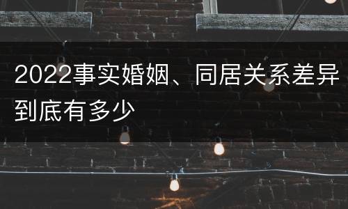 2022事实婚姻、同居关系差异到底有多少