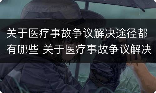 关于医疗事故争议解决途径都有哪些 关于医疗事故争议解决途径都有哪些