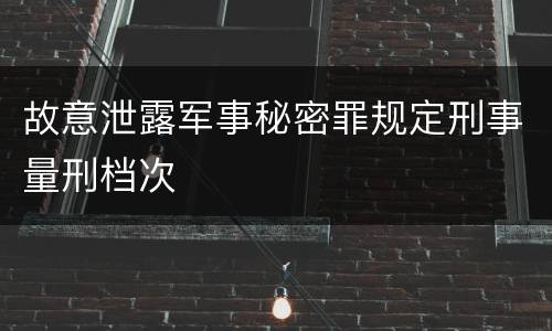 故意泄露军事秘密罪规定刑事量刑档次