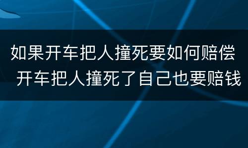 如果开车把人撞死要如何赔偿 开车把人撞死了自己也要赔钱吗?