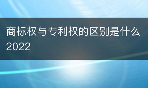 商标权与专利权的区别是什么2022