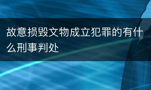 故意损毁文物成立犯罪的有什么刑事判处