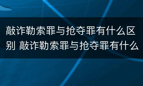 敲诈勒索罪与抢夺罪有什么区别 敲诈勒索罪与抢夺罪有什么区别呢