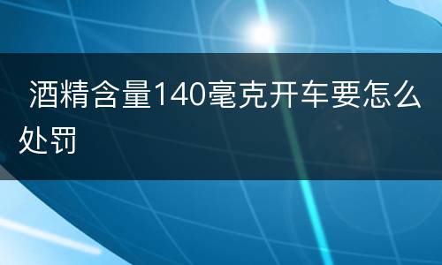  酒精含量140毫克开车要怎么处罚