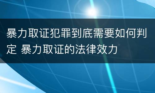 暴力取证犯罪到底需要如何判定 暴力取证的法律效力