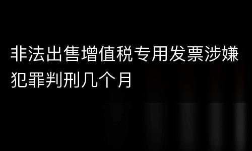 非法出售增值税专用发票涉嫌犯罪判刑几个月