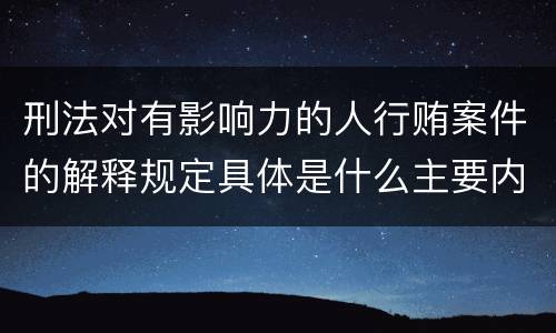 刑法对有影响力的人行贿案件的解释规定具体是什么主要内容