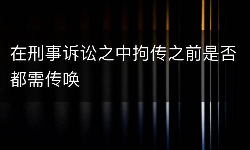 在刑事诉讼之中拘传之前是否都需传唤