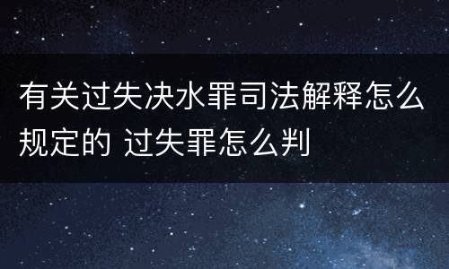 有关过失决水罪司法解释怎么规定的 过失罪怎么判