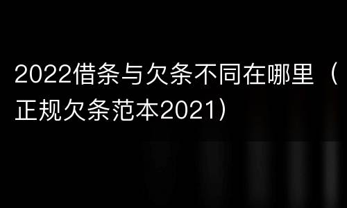 2022借条与欠条不同在哪里（正规欠条范本2021）