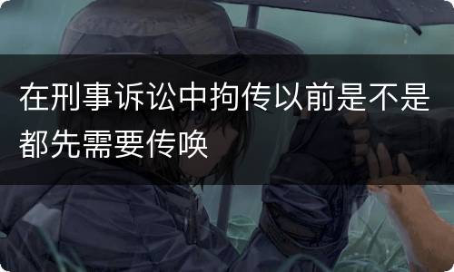 在刑事诉讼中拘传以前是不是都先需要传唤