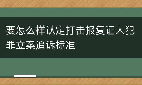 要怎么样认定打击报复证人犯罪立案追诉标准