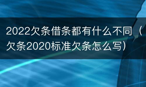 2022欠条借条都有什么不同（欠条2020标准欠条怎么写）