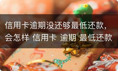 信用卡逾期没还够最低还款，会怎样 信用卡 逾期 最低还款