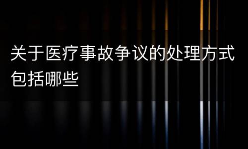 关于医疗事故争议的处理方式包括哪些