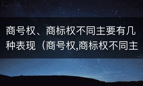 商号权、商标权不同主要有几种表现（商号权,商标权不同主要有几种表现手法）