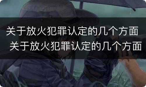 关于放火犯罪认定的几个方面 关于放火犯罪认定的几个方面的规定