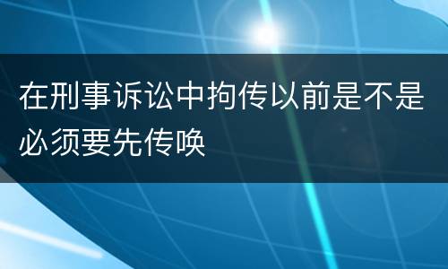 在刑事诉讼中拘传以前是不是必须要先传唤