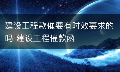 建设工程款催要有时效要求的吗 建设工程催款函