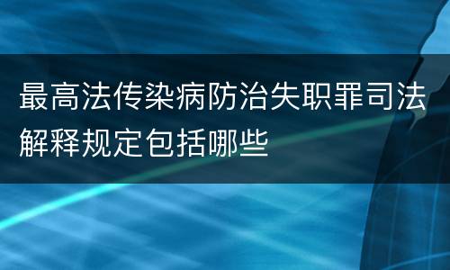 最高法传染病防治失职罪司法解释规定包括哪些