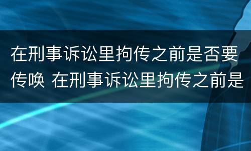 在刑事诉讼里拘传之前是否要传唤 在刑事诉讼里拘传之前是否要传唤他人