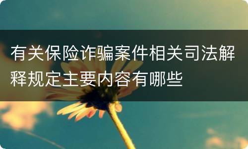 有关保险诈骗案件相关司法解释规定主要内容有哪些