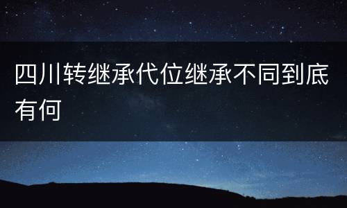 四川转继承代位继承不同到底有何