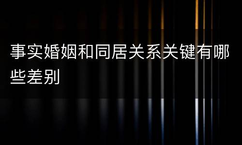 事实婚姻和同居关系关键有哪些差别