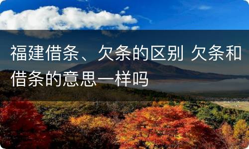 福建借条、欠条的区别 欠条和借条的意思一样吗