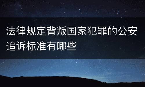 法律规定背叛国家犯罪的公安追诉标准有哪些