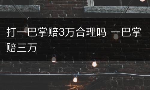 打一巴掌赔3万合理吗 一巴掌赔三万