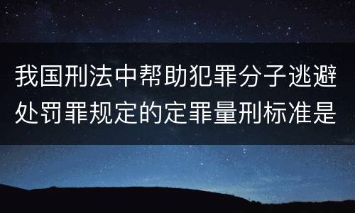 我国刑法中帮助犯罪分子逃避处罚罪规定的定罪量刑标准是多少