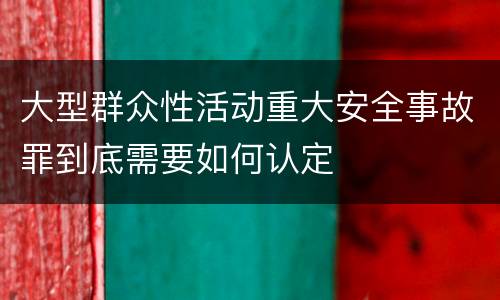 大型群众性活动重大安全事故罪到底需要如何认定