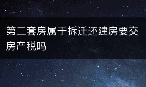 第二套房属于拆迁还建房要交房产税吗