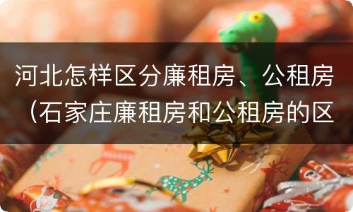 河北怎样区分廉租房、公租房（石家庄廉租房和公租房的区别）