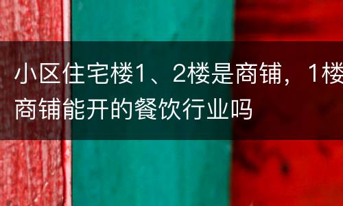 小区住宅楼1、2楼是商铺，1楼商铺能开的餐饮行业吗