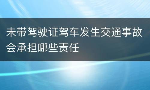 未带驾驶证驾车发生交通事故会承担哪些责任