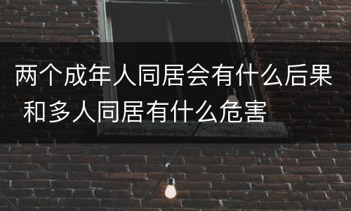 两个成年人同居会有什么后果 和多人同居有什么危害