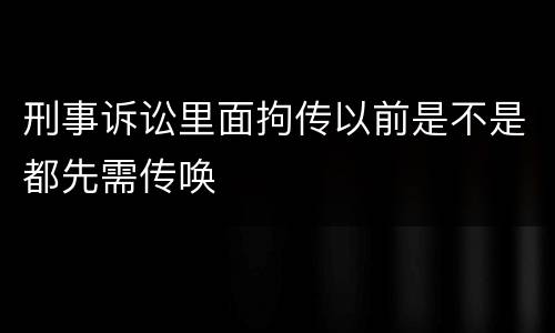 刑事诉讼里面拘传以前是不是都先需传唤