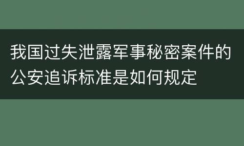 我国过失泄露军事秘密案件的公安追诉标准是如何规定