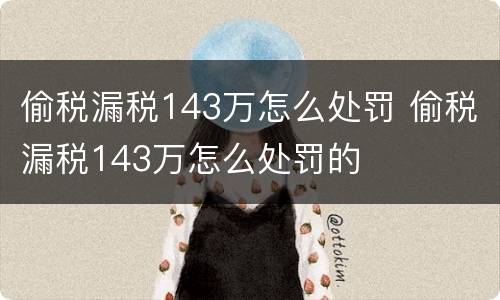 偷税漏税143万怎么处罚 偷税漏税143万怎么处罚的